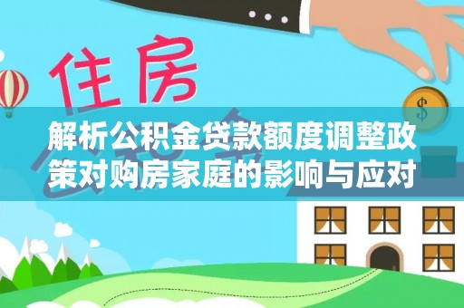永昌解析公积金贷款额度调整政策对购房家庭的影响与应对策略