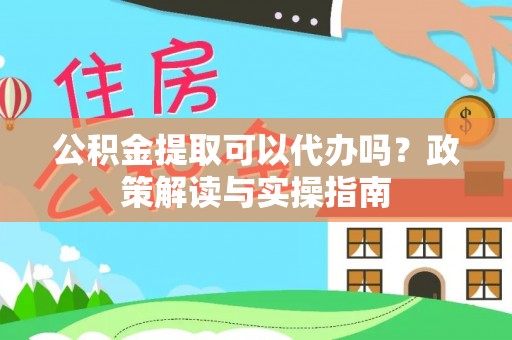 永昌公积金提取可以代办吗？政策解读与实操指南