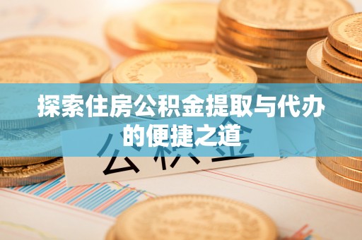永昌探索住房公积金提取与代办的便捷之道