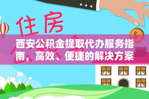 永昌西安公积金提取代办服务指南，高效、便捷的解决方案