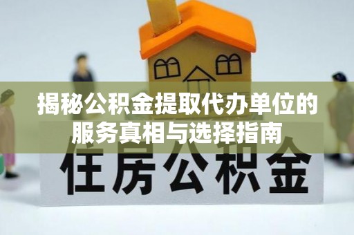 永昌揭秘公积金提取代办单位的服务真相与选择指南