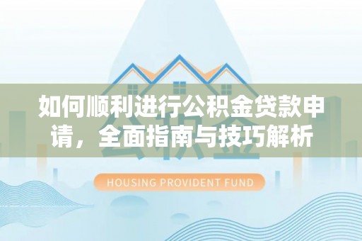 永昌如何顺利进行公积金贷款申请，全面指南与技巧解析