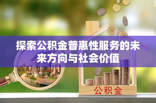 永昌探索公积金普惠性服务的未来方向与社会价值