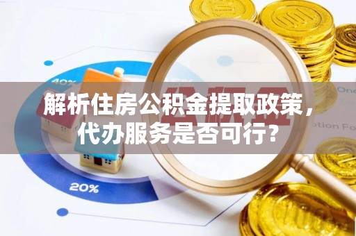永昌解析住房公积金提取政策，代办服务是否可行？