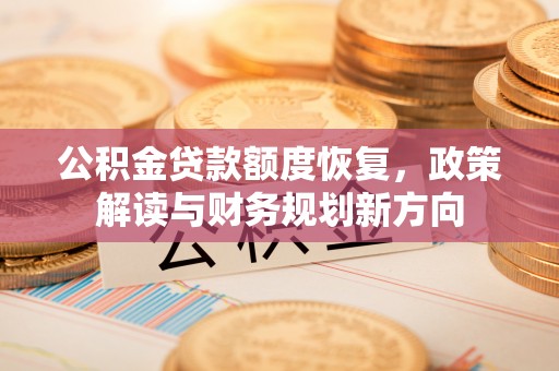 永昌公积金贷款额度恢复，政策解读与财务规划新方向