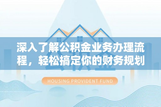 永昌深入了解公积金业务办理流程，轻松搞定你的财务规划