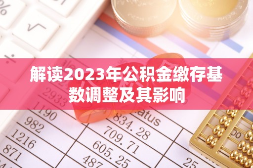 永昌解读2023年公积金缴存基数调整及其影响