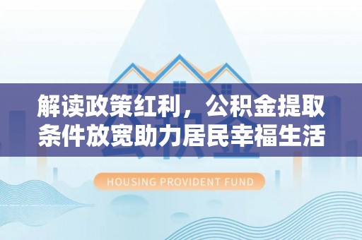 永昌解读政策红利，公积金提取条件放宽助力居民幸福生活