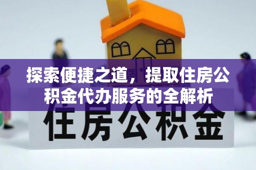 永昌探索便捷之道，提取住房公积金代办服务的全解析