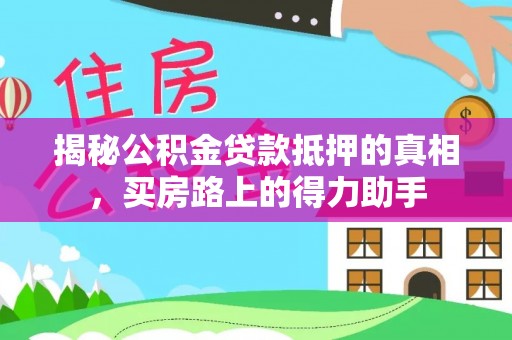 永昌揭秘公积金贷款抵押的真相，买房路上的得力助手