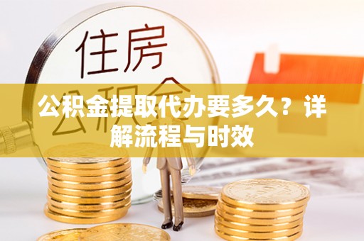 永昌公积金提取代办要多久？详解流程与时效