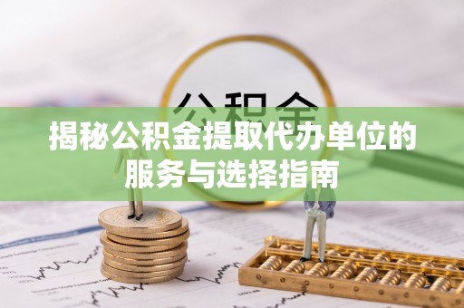 永昌揭秘公积金提取代办单位的服务与选择指南