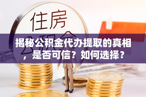 永昌揭秘公积金代办提取的真相，是否可信？如何选择？