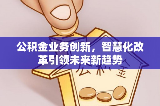 永昌公积金业务创新，智慧化改革引领未来新趋势