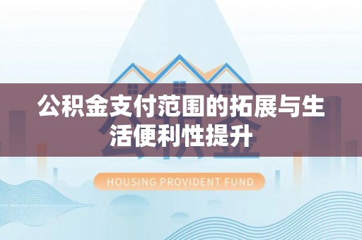 永昌公积金支付范围的拓展与生活便利性提升
