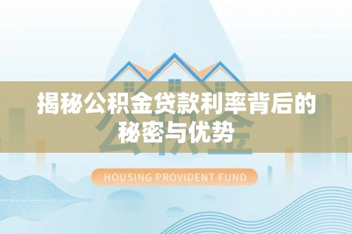 永昌揭秘公积金贷款利率背后的秘密与优势