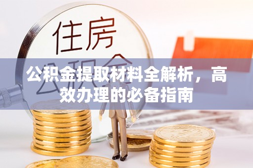 永昌公积金提取材料全解析，高效办理的必备指南