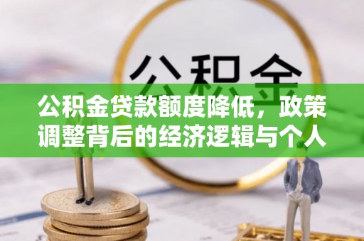 永昌公积金贷款额度降低，政策调整背后的经济逻辑与个人应对策略