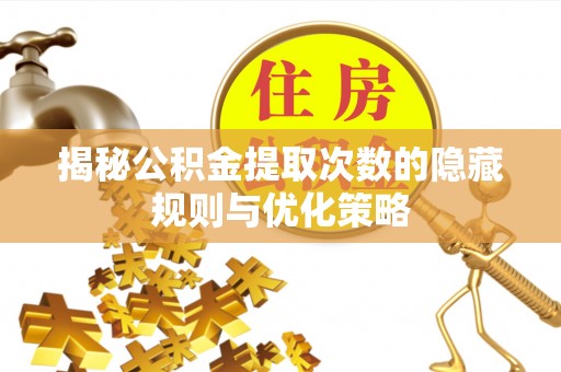 永昌揭秘公积金提取次数的隐藏规则与优化策略