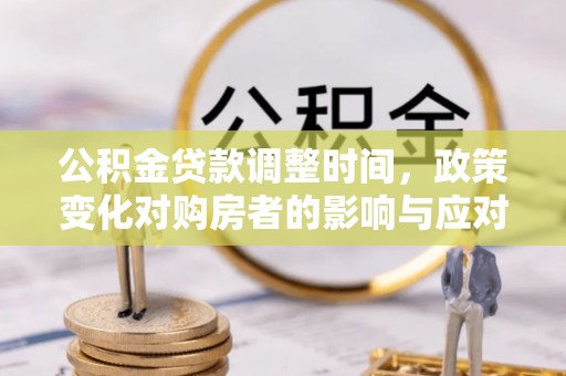 永昌公积金贷款调整时间，政策变化对购房者的影响与应对策略
