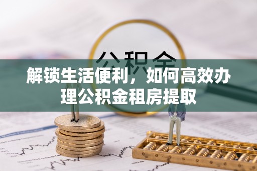 永昌解锁生活便利，如何高效办理公积金租房提取