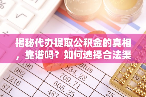 永昌揭秘代办提取公积金的真相，靠谱吗？如何选择合法渠道
