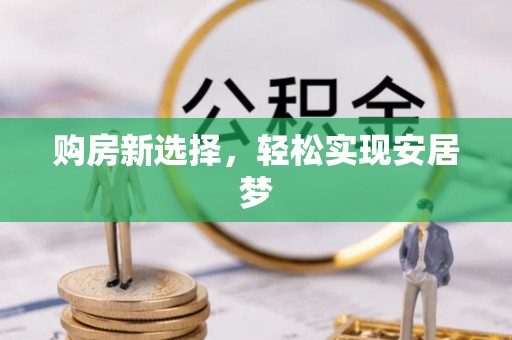 永昌购房新选择，轻松实现安居梦