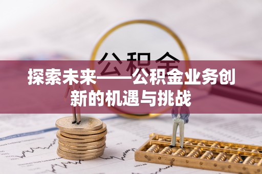 永昌探索未来——公积金业务创新的机遇与挑战