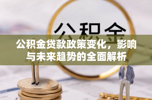 永昌公积金贷款政策变化，影响与未来趋势的全面解析