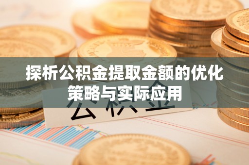 永昌探析公积金提取金额的优化策略与实际应用