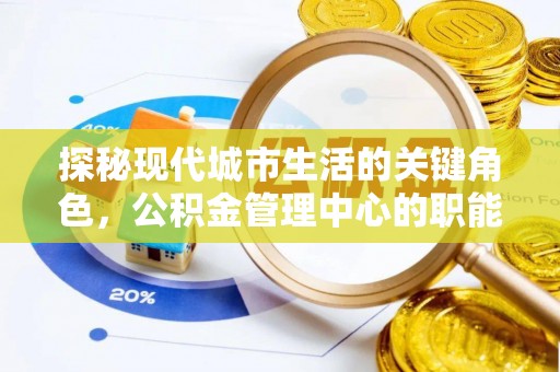 永昌探秘现代城市生活的关键角色，公积金管理中心的职能与影响