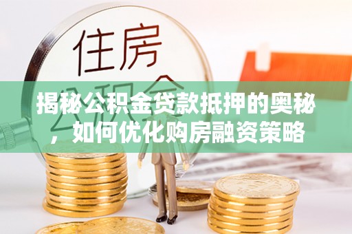 永昌揭秘公积金贷款抵押的奥秘，如何优化购房融资策略