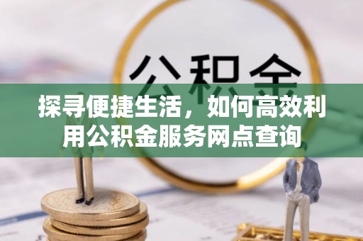 永昌探寻便捷生活，如何高效利用公积金服务网点查询