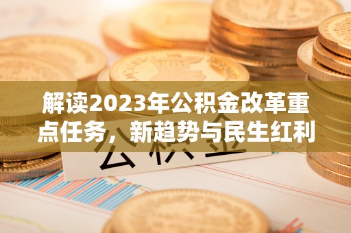 永昌解读2023年公积金改革重点任务，新趋势与民生红利