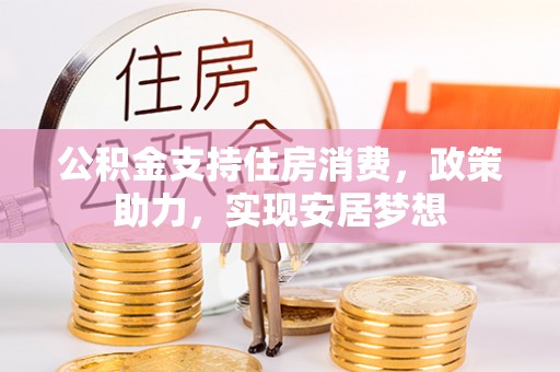 永昌公积金支持住房消费，政策助力，实现安居梦想