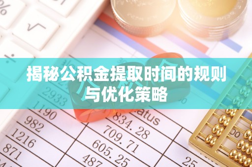 永昌揭秘公积金提取时间的规则与优化策略