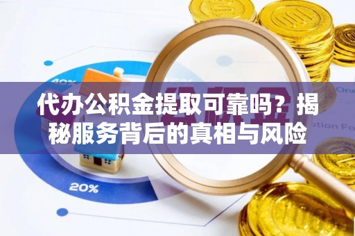 永昌代办公积金提取可靠吗？揭秘服务背后的真相与风险