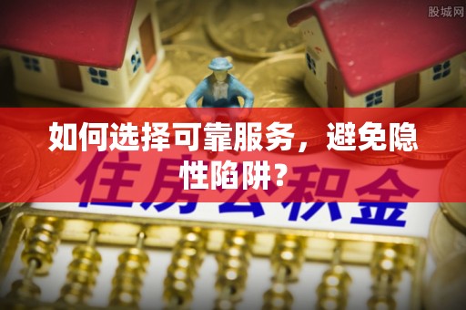 永昌如何选择可靠服务，避免隐性陷阱？