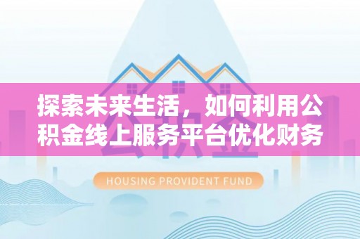 永昌探索未来生活，如何利用公积金线上服务平台优化财务管理