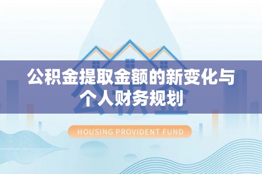 永昌公积金提取金额的新变化与个人财务规划