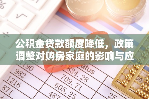 永昌公积金贷款额度降低，政策调整对购房家庭的影响与应对策略