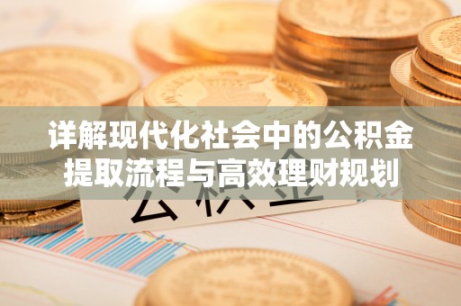 永昌详解现代化社会中的公积金提取流程与高效理财规划