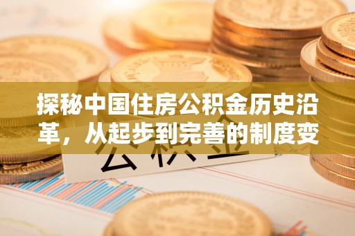 永昌探秘中国住房公积金历史沿革，从起步到完善的制度变迁