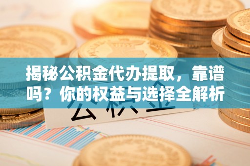 永昌揭秘公积金代办提取，靠谱吗？你的权益与选择全解析