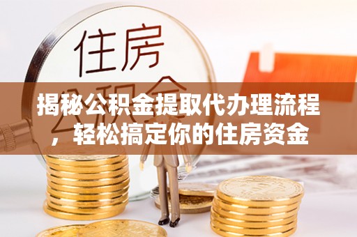 永昌揭秘公积金提取代办理流程，轻松搞定你的住房资金