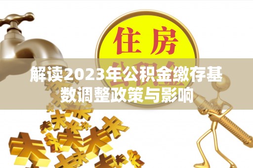 永昌解读2023年公积金缴存基数调整政策与影响