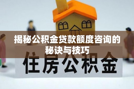 永昌揭秘公积金贷款额度咨询的秘诀与技巧