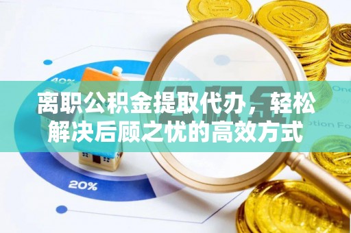 永昌离职公积金提取代办，轻松解决后顾之忧的高效方式