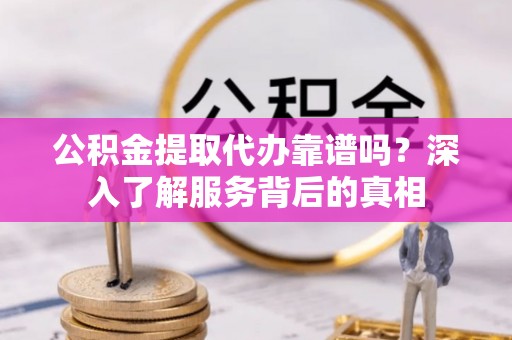 永昌公积金提取代办靠谱吗？深入了解服务背后的真相