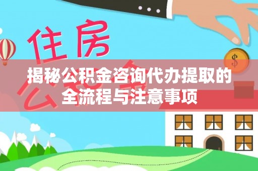 永昌揭秘公积金咨询代办提取的全流程与注意事项